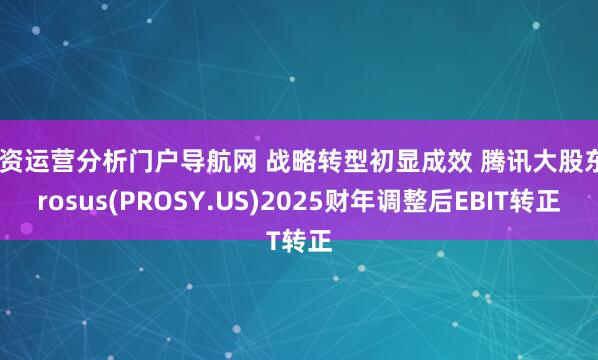 配资运营分析门户导航网 战略转型初显成效 腾讯大股东Prosus(PROSY.US)2025财年调整后EBIT转正