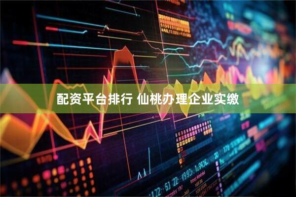 配资平台排行 仙桃办理企业实缴