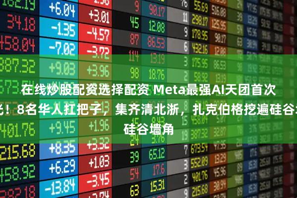在线炒股配资选择配资 Meta最强AI天团首次曝光！8名华人扛把子，集齐清北浙，扎克伯格挖遍硅谷墙角
