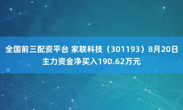 全国前三配资平台 家联科技（301193）8月20日主力资金净买入190.62万元
