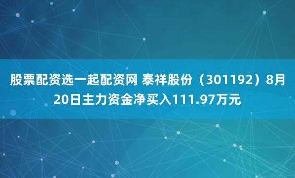 股票配资选一起配资网 泰祥股份（301192）8月20日主力资金净买入111.97万元