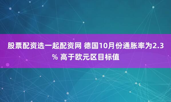股票配资选一起配资网 德国10月份通胀率为2.3% 高于欧元区目标值