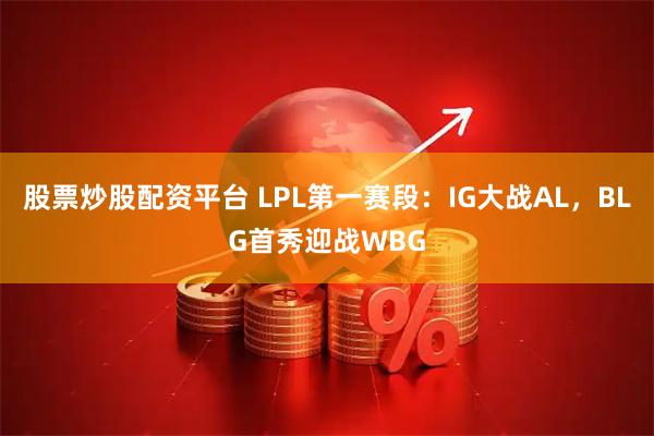 股票炒股配资平台 LPL第一赛段：IG大战AL，BLG首秀迎战WBG