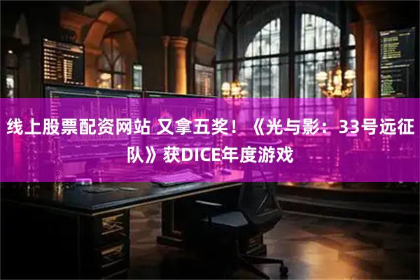 线上股票配资网站 又拿五奖！《光与影：33号远征队》获DICE年度游戏