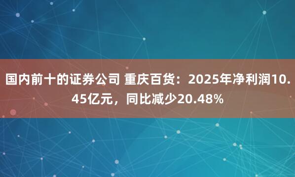 国内前十的证券公司 重庆百货：2025年净利润10.45亿元，同比减少20.48%