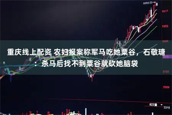 重庆线上配资 农妇报案称军马吃她粟谷，石敬瑭：杀马后找不到粟谷就砍她脑袋